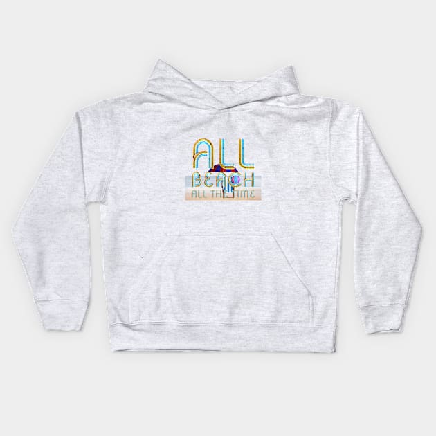 All Beach All the Time Kids Hoodie by teepossible